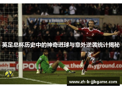英足总杯历史中的神奇进球与意外逆袭统计揭秘 英足总杯历史中的神奇进球与意外逆袭统计揭秘