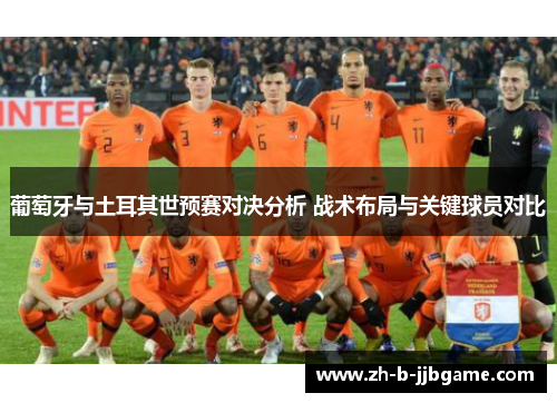葡萄牙与土耳其世预赛对决分析 战术布局与关键球员对比 葡萄牙与土耳其世预赛对决分析 战术布局与关键球员对比