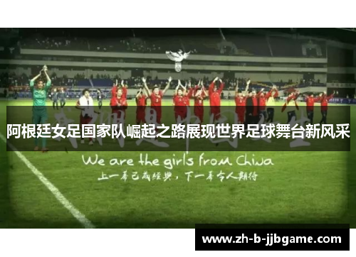 阿根廷女足国家队崛起之路展现世界足球舞台新风采 阿根廷女足国家队崛起之路展现世界足球舞台新风采