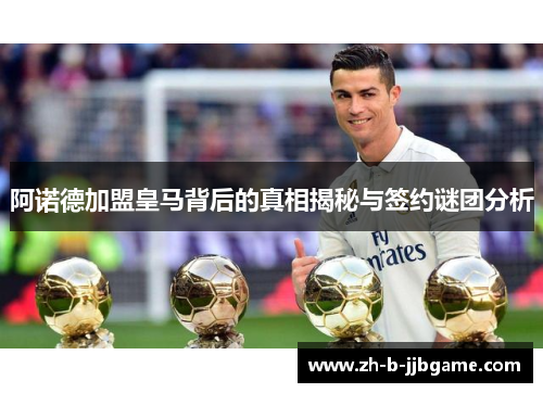 阿诺德加盟皇马背后的真相揭秘与签约谜团分析