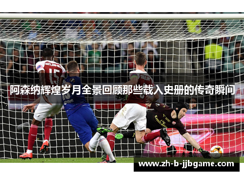 阿森纳辉煌岁月全景回顾那些载入史册的传奇瞬间