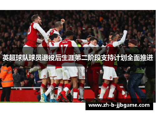 英超球队球员退役后生涯第二阶段支持计划全面推进 英超球队球员退役后生涯第二阶段支持计划全面推进