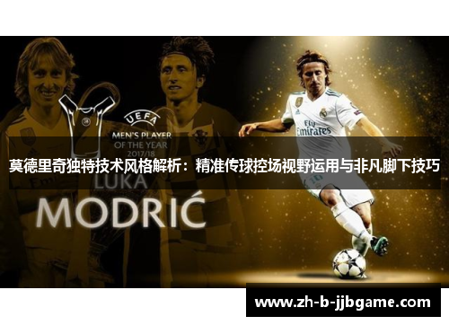 莫德里奇独特技术风格解析:精准传球控场视野运用与非凡脚下技巧 莫德里奇独特技术风格解析:精准传球控场视野运用与非凡脚下技巧