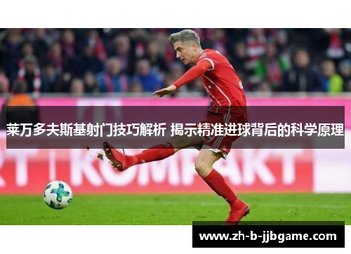 莱万多夫斯基射门技巧解析 揭示精准进球背后的科学原理 莱万多夫斯基射门技巧解析 揭示精准进球背后的科学原理