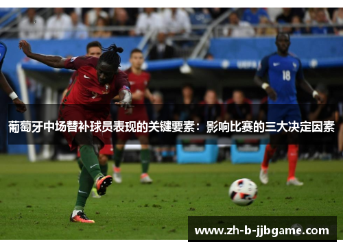 葡萄牙中场替补球员表现的关键要素：影响比赛的三大决定因素