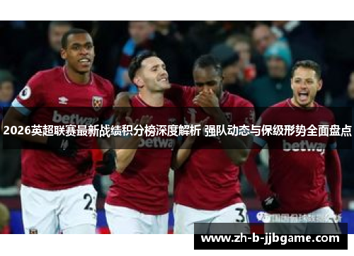 2026英超联赛最新战绩积分榜深度解析 强队动态与保级形势全面盘点