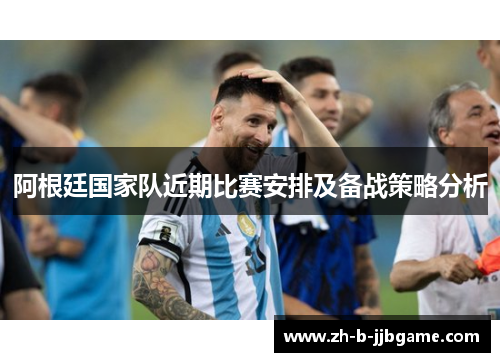 阿根廷国家队近期比赛安排及备战策略分析