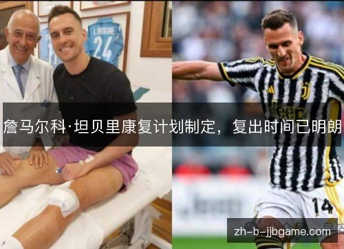 詹马尔科·坦贝里康复计划制定，复出时间已明朗